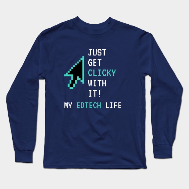 Just Get Clicky With It Long Sleeve T-Shirt by My EdTech Life